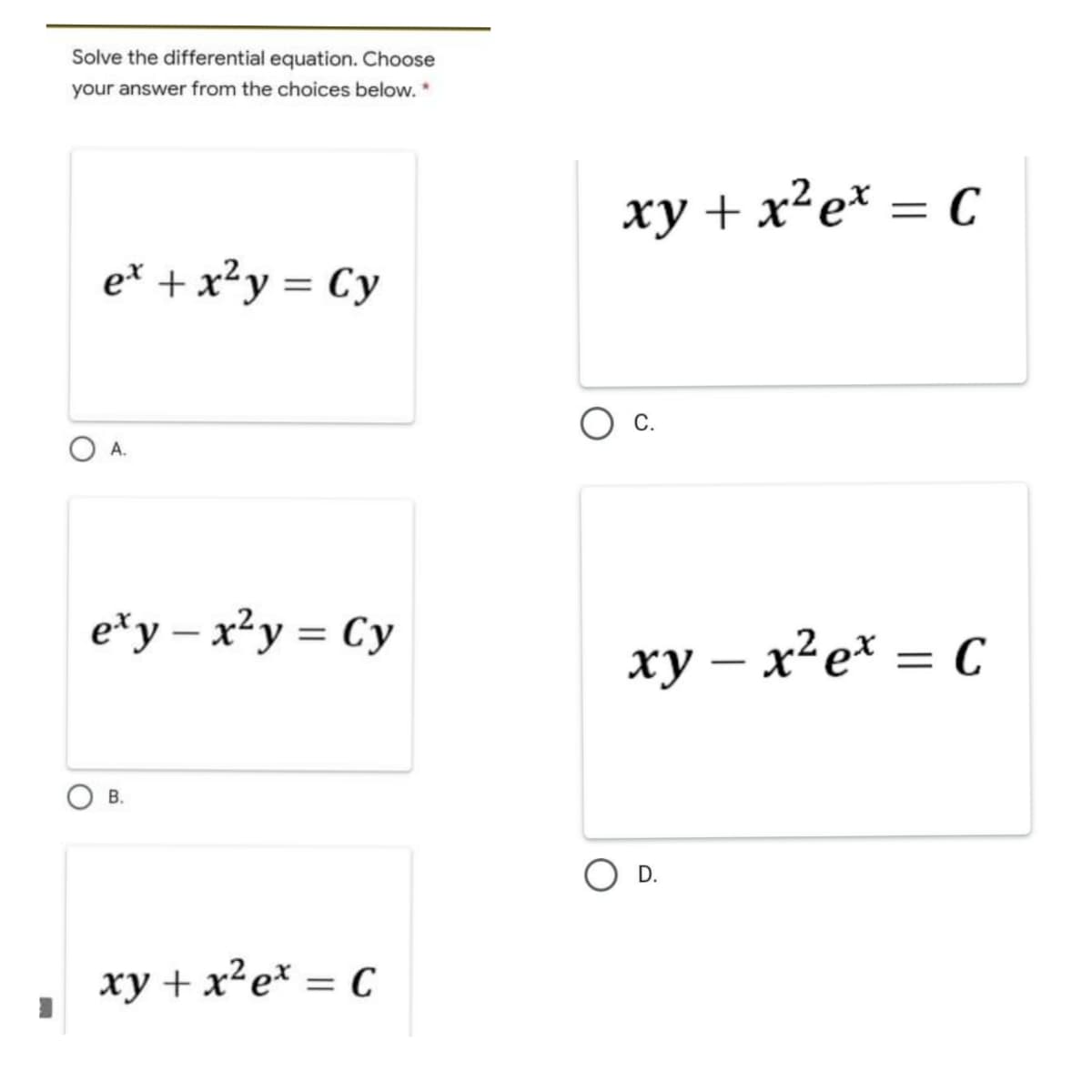 Solve the differential equation. Choose
your answer from the choices below. *
xy + x²e* = C
e* + x²y = Cy
С.
A.
e*y – x²y = Cy
%3D
xy – x²e* = C
|
В.
D.
xy + x²e* = C
