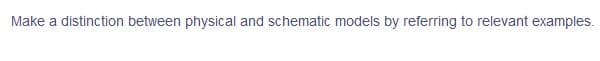 Make a distinction between physical and schematic models by referring to relevant examples.
