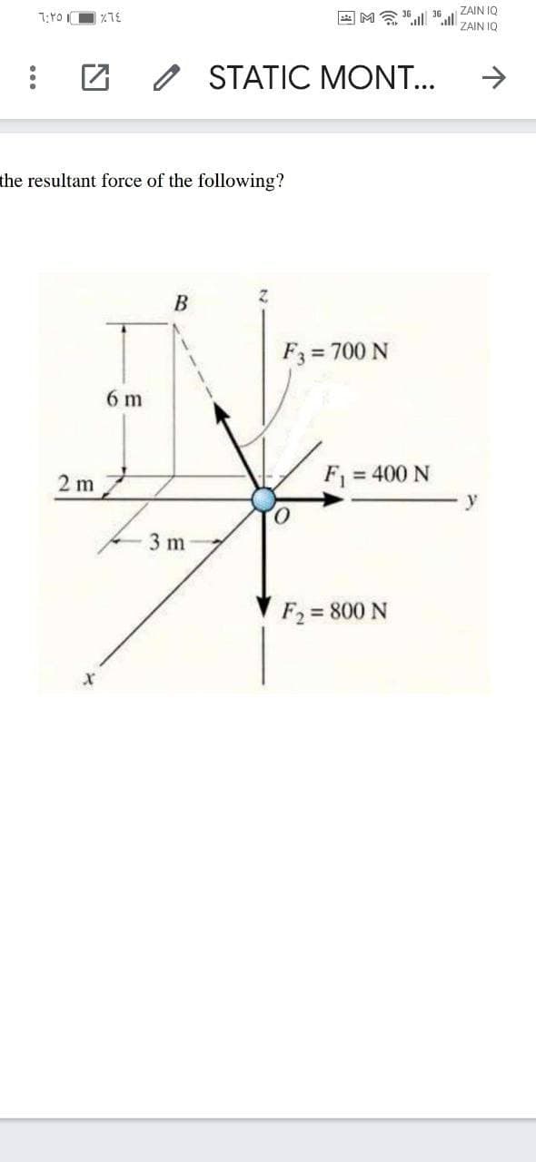 ZAIN IQ
回M会 36l
ZAIN I0
O STATIC MONT...
->
the resultant force of the following?
B
F3 = 700 N
6 m
2 m
F = 400 N
O.
3 m
F2 = 800 N
%3D
...
