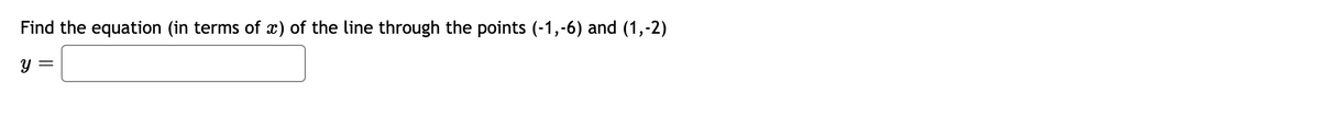 Find the equation (in terms of x) of the line through the points (-1,-6) and (1,-2)
y =
||
