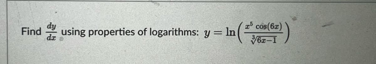 **Objective:** Find \(\frac{dy}{dx}\) using properties of logarithms.

**Given Equation:**

\[ y = \ln \left( \frac{x^5 \cos(6x)}{\sqrt[3]{6x-1}} \right) \]

**Explanation:** The task is to differentiate the given logarithmic function using logarithmic differentiation.