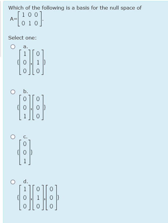 Which of the following is a basis for the null space of
100
A=
0 1 0
Select one:
a.
b.
1
d.
( 0
