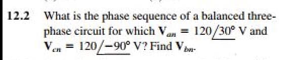 What is the phase sequence of a balanced three-
phase circuit for which V,
12.2
120/30° V and
= i-
Ven
120/-90° V? Find V
