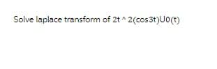 Solve laplace transform of 2t^2(cos3t)U0(t)