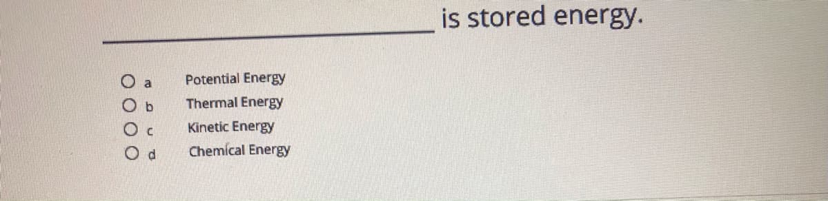 is stored energy.
Potential Energy
Thermal Energy
O c
Kinetic Energy
Chemical Energy
