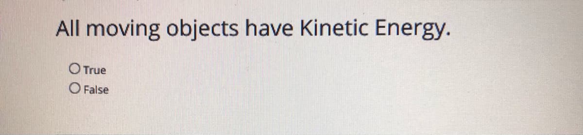 All moving objects have Kinetic Energy.
O True
O False
