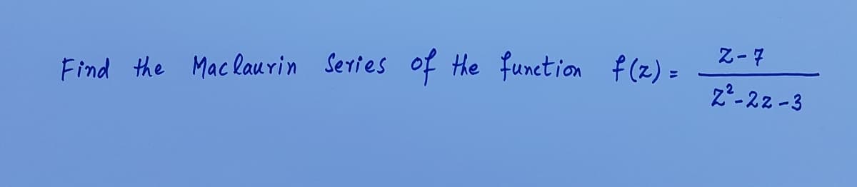 Z-7
of the function f (z) =
Find the Mac laurin Series
z-22 -3
