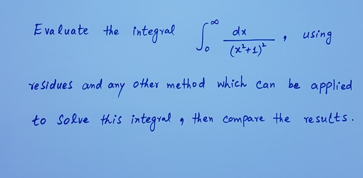 E va luate the integral
dx
using
(x*+1)*
Ye Sidues and
other method which can be
amy
applied
to Solve this integral , then compare the results.
