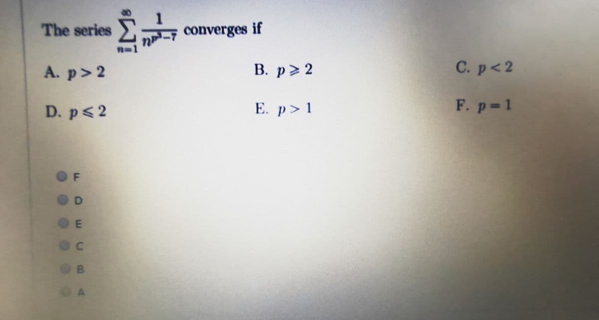 Е. р> 1
В. р> 2
F. p 1
C. p<2
1.
converges if
The series
A. p> 2
D. p<2
F
D.
OE
B.
OA
