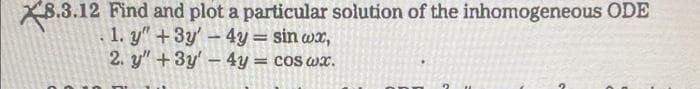 X8.3.12 Find and plot a particular solution of the inhomogeneous ODE
1. y"+3y'-4y = sin wx,
2. y" +3y' – 4y = cos wx.
%3D
%3D
