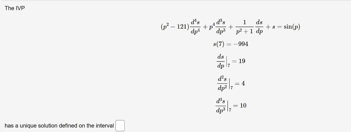 The IVP
d's
(p² – 121)
dp1
ds
+s =
1
sin(p)
+
dp3
p? +1 dp
s(7)
-994
ds
19
dp l7
d's
= 4
dp2
d³s
= 10
dp3
has a unique solution defined on the interval
