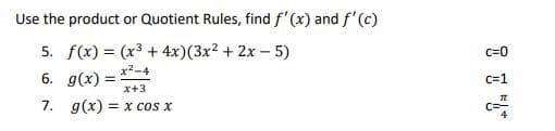 Use the product or Quotient Rules, find f'(x) and f'(c)
5. f(x) = (x3 + 4x)(3x² + 2x – 5)
c=0
6. g(x) = *-4
%3D
x+3
c=1
7. g(x) = x cos x
