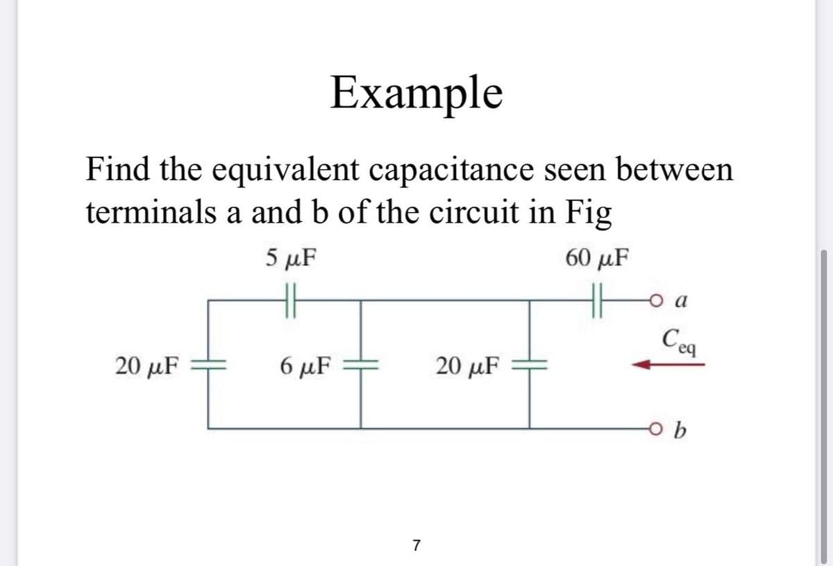 Example
Find the equivalent capacitance seen between
terminals a and b of the circuit in Fig
5 рF
60 µF
eq
20 μF
6 μF
20 μF
7
