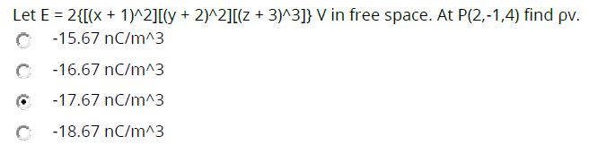 Let E = 2{[(x + 1)^2][(y + 2)^2][(z + 3)^3]} V in free space. At P(2,-1,4) find pv.
-15.67 nC/m^3
-16.67 nC/m^3
-17.67 nC/m^3
-18.67 nC/m^3