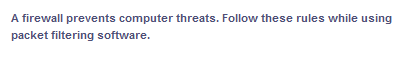 A firewall prevents computer threats. Follow these rules while using
packet filtering software.