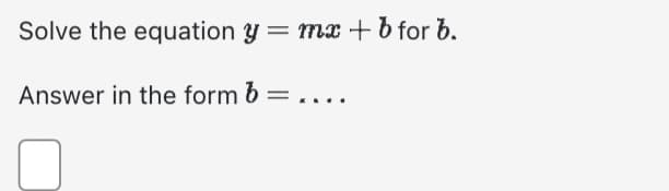 Solve the
Answer in the form b = ....
equation y = mx + b for b.