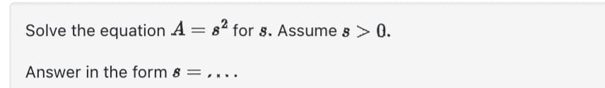 Solve the equation A = 82 for $. Assume & > 0.
Answer in the form s