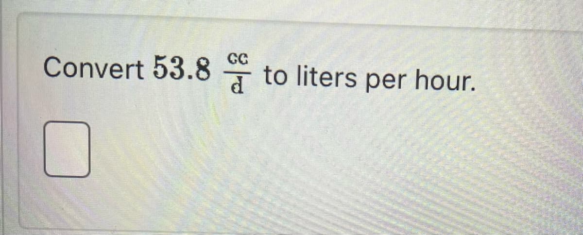 GC
Convert 53.8 d
to liters per hour.