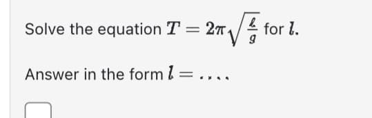 Solve the equation T
=
2π1
Answer in the form 1 = ....
for 1.