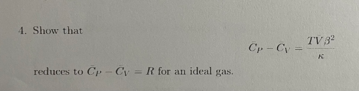 4. Show that
TV 32
Cp - Cy =
reduces to Cp- Cy = R for an ideal gas.
