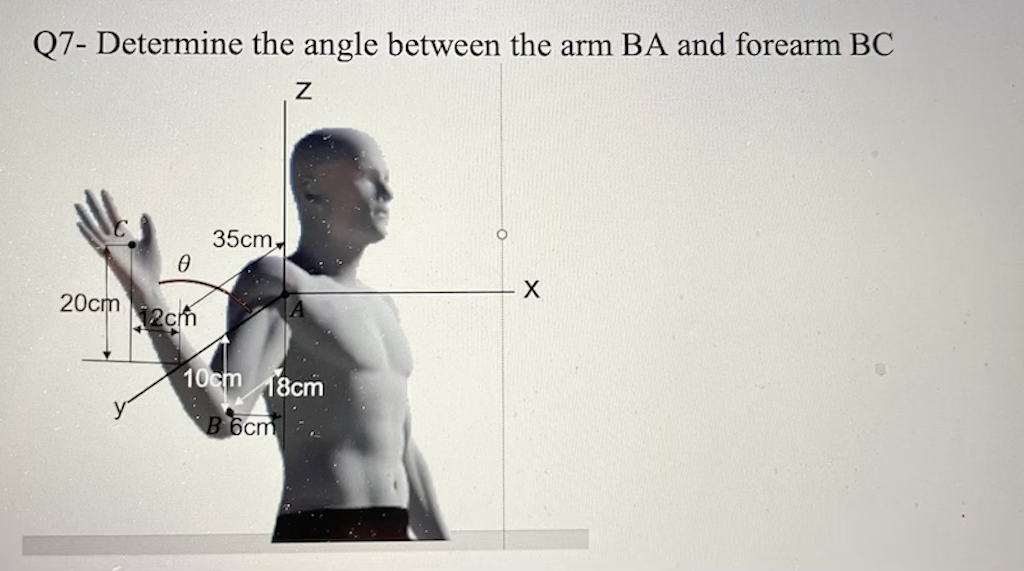 Q7- Determine the angle between the arm BA and forearm BC
35cm.
20cm
2cm
10cm 18cm
y
B 6cm
