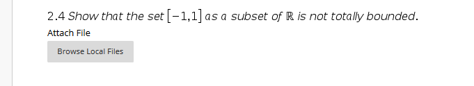 2.4 Show that the set [-1,1] as a subset of R is not totally bounded.
Attach File
Browse Local Files
