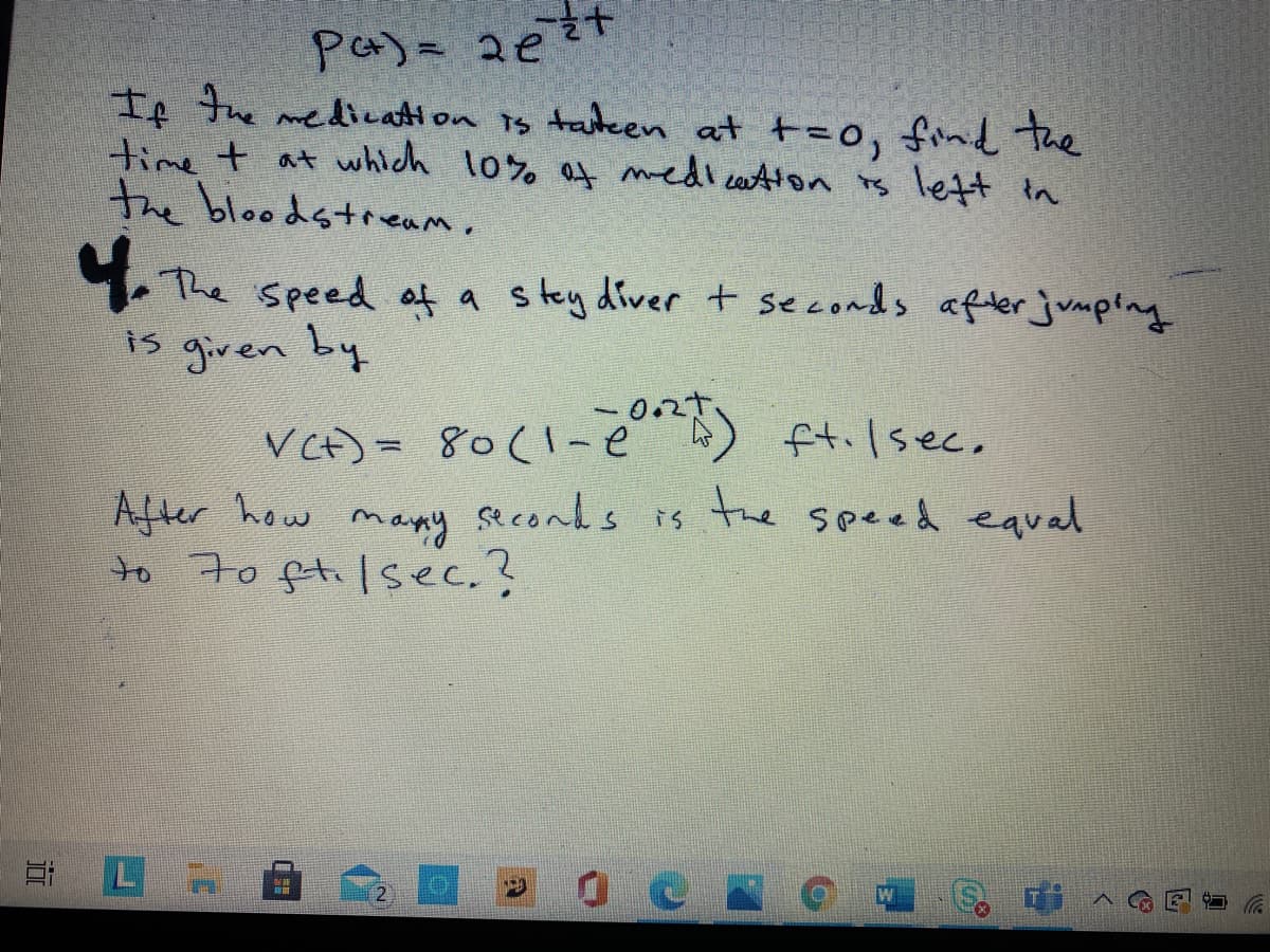 If the medication is tateen at t=0, fnd the
time t at which l0% at medi cation is let in
the bloodstream.
The speed af a stey diver + seconds afiter jumplng
15 given by
VCt)= 80(1-e A) ft.lsee,
After how mapy seconds is the speed equal
to 7o fti lsec.?
