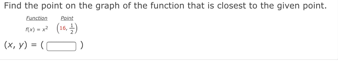 Find the point on the graph of the function that is closest to the given point.
Function
Point
f(x) = x² (16, )
(х, у) %3D (
