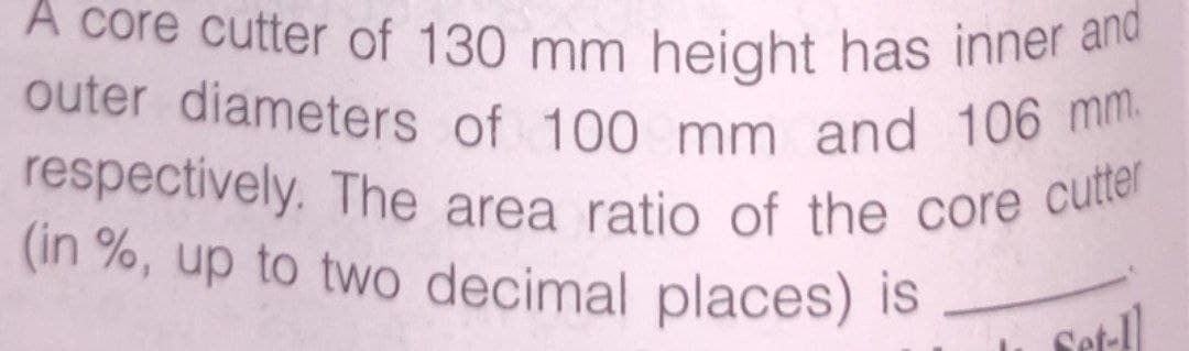 (in %, up to two decimal places) is.
outer diameters of 100 mm and 106 mm.
respectively. The area ratio of the core cutter
A core cutter of 130 mm height has inner and
Set-
