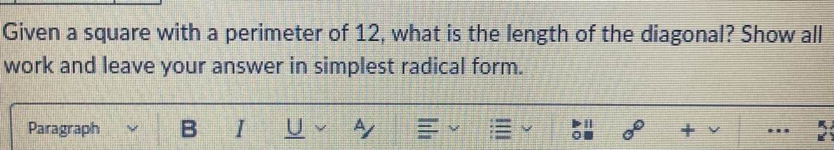 Given a square with a perimeter of 12, what is the length of the diagonal? Show all
work and leave your answer in simplest radical form.
Paragraph
B
I Uy