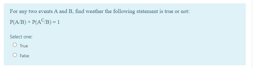 For any two events A and B, find weather the following statement is true or not:
P(A/B) + P(ACB) = 1
Select one:
O True
O False
