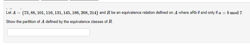 Let A = {73, 88, 101, 116, 131, 145, 186, 208, 214} and R be an equivalence relation defined on A where aRb if and only if a = b mod 7.
Show the partition of A defined by the equivalence classes of R.