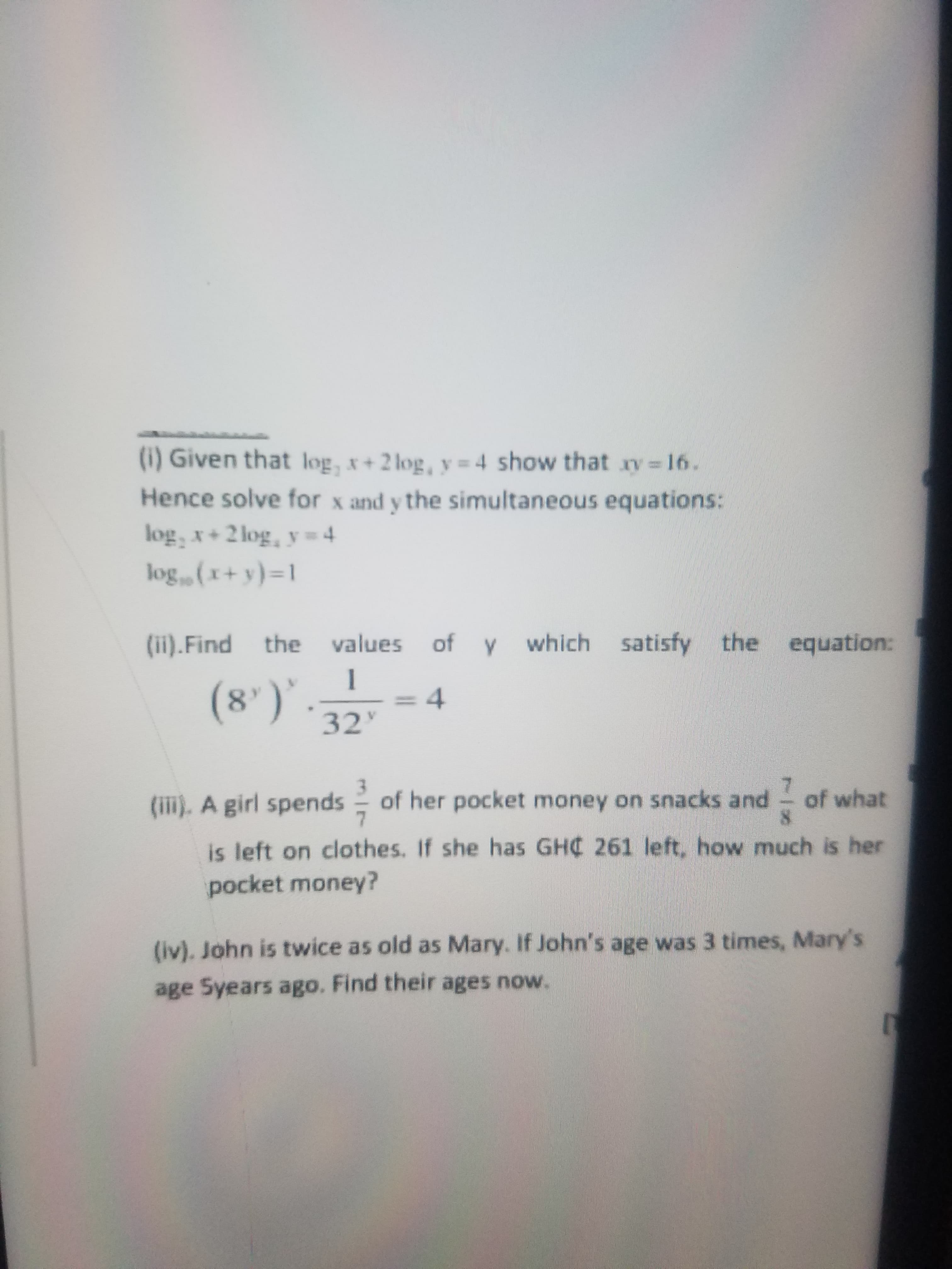 (i) Given that log, x+2 log, y = 4 show that ry 16.
Hence solve for x and y the simultaneous equations:
log, x+2 log, y = 4
log(x+y)=1
(ii).Find the values of y which
the equation:
(8')'-32
1
4.
