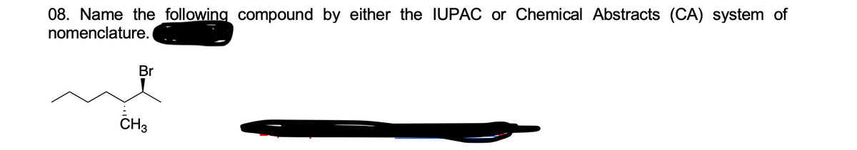 08. Name the following compound by either the IUPAC or Chemical Abstracts (CA) system of
nomenclature.
Br
CH3
