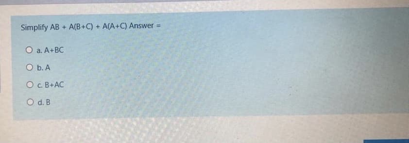 Simplify AB + A(B+C) + A(A+C) Answer
O a. A+BC
O b. A
O c. B+AC
O d. B
