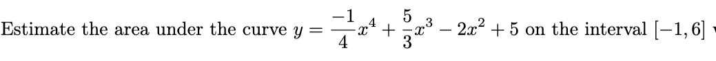 Estimate the area under the curve y =
724
5
+
- 2x² +5 on the interval [-1, 6]