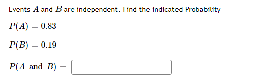 Events A and Bare independent. Find the indicated Probability
P(A) = 0.83
Р(В) — 0.19
P(A and B)
