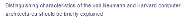 Distinguishing characteristics of the von Neumann and Harvard computer
architectures should be briefly explained