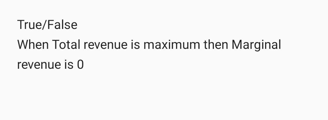 True/False
When Total revenue is maximum then Marginal
revenue is 0
