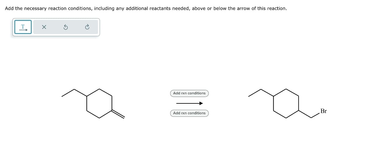 Add the necessary reaction conditions, including any additional reactants needed, above or below the arrow of this reaction.
Add rxn conditions
Add rxn conditions
Br