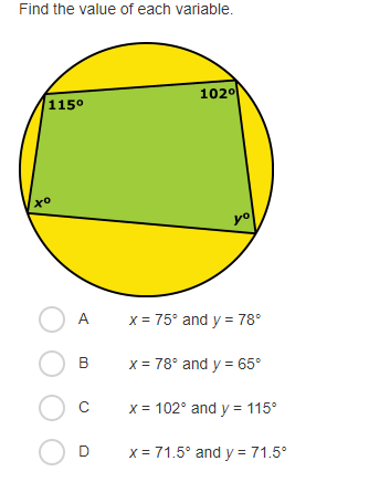 Find the value of each variable.
1020
115°
とo
O A
x = 75° and y = 78°
B
x = 78° and y = 65°
x = 102° and y = 115°
O D
x = 71.5° and y = 71.5°
