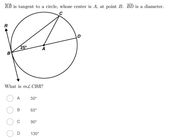 RB is tangent to a circle, whose center is A, at point B. BD is a diameter.
R
D
25°
B
What is mL CBR?
А
50°
B
65°
90°
D
130°
