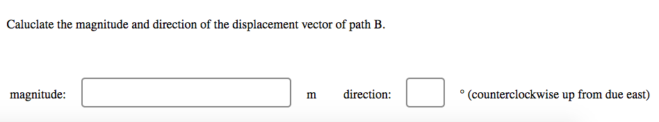 Caluclate the magnitude and direction of the displacement vector of path B.
magnitude:
direction:
° (counterclockwise up from due east)
