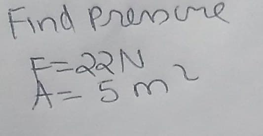 Find Pressure
F=22N
==
A= 5m2