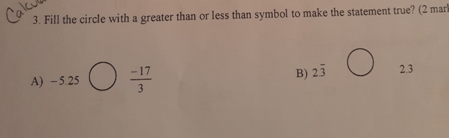 Cale
3. Fill the circle with a greater than or less than symbol to make the statement true? (2 mark
A) -5.25
- 17
3
B) 23
2.3
