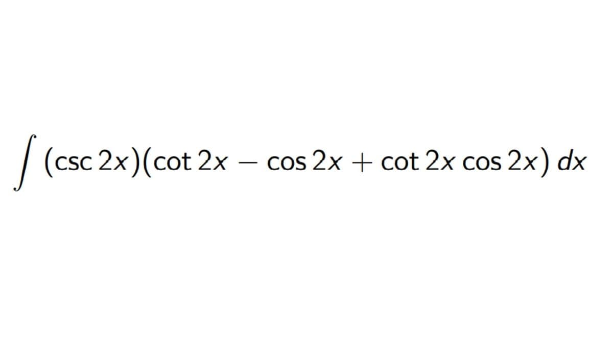 /
(csc 2x)(cot 2x - cos 2x + cot 2x cos 2x) dx