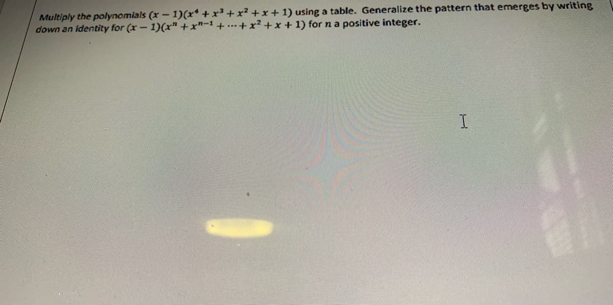 Multiply the polynomials (x-1)(x* +x³ +
down an identity for (x - 1)(x" +x"-1 +..+x² +x + 1) for n a positive integer.
+x+1) using a table. Generalize the pattern that emerges by
