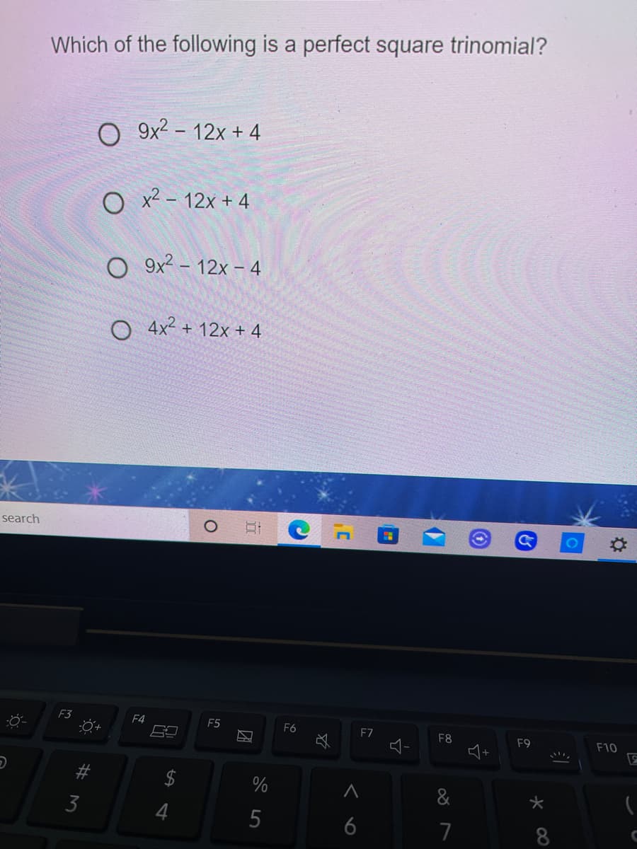 Which of the following is a perfect square trinomial?
O 9x? – 12x + 4
O x² – 12x + 4
9x2 – 12x – 4
O 4x² + 12x + 4
search
O
F3
F4
F5
F6
F7
F8
F9
F10
%
&
3
4
6
7
8
w #
