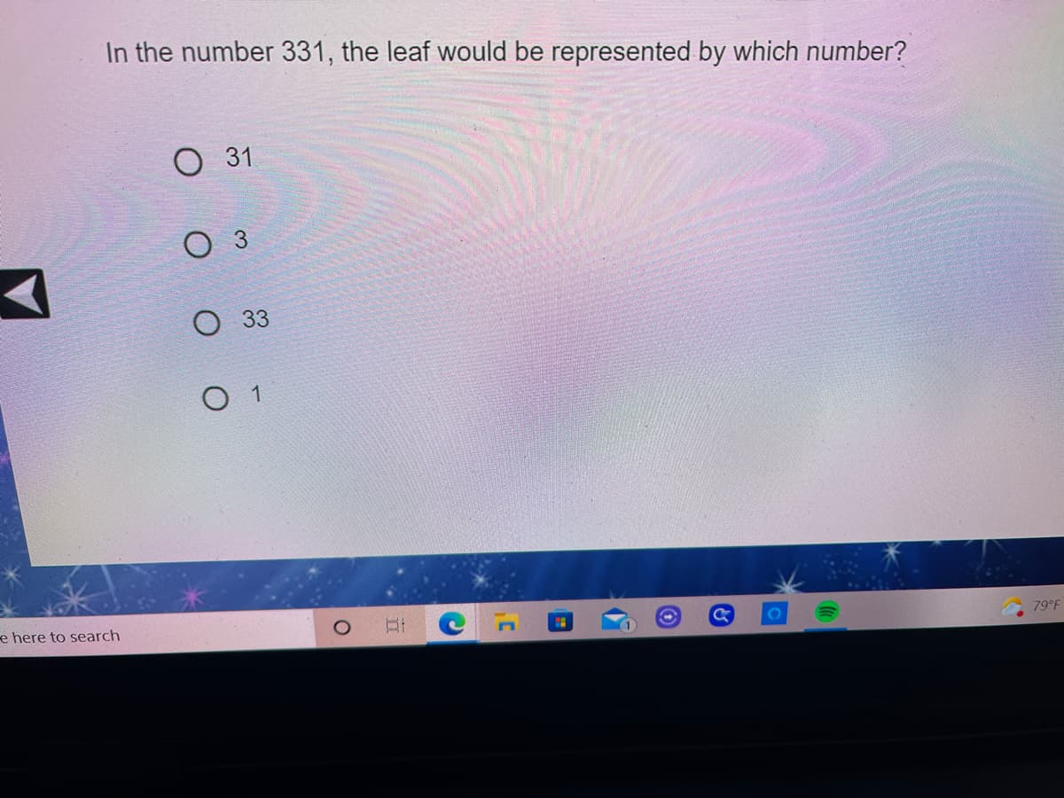 In the number 331, the leaf would be represented by which number?
O 31
О з
О 3
1
e here to search
79°F
