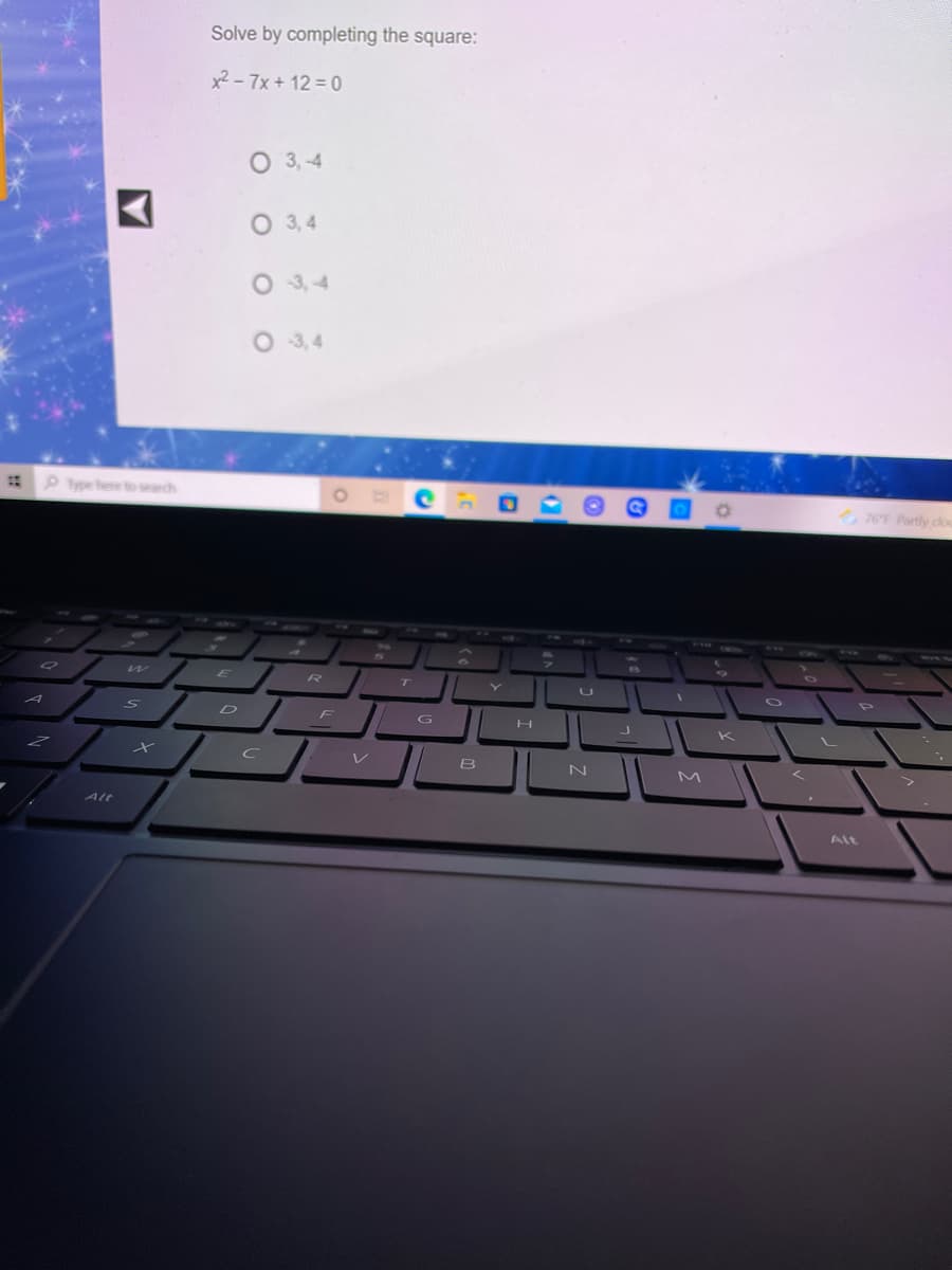 Solve by completing the square:
x² - 7x + 12 = 0
O 3,-4
O 3,4
O 3,4
O 3,4
P ype here to search
76F Partly clou
D
B
N
Alt
Alt

